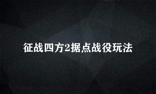 征战四方2据点战役玩法