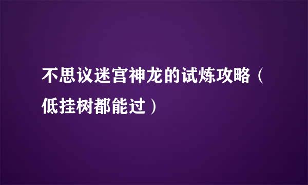 不思议迷宫神龙的试炼攻略（低挂树都能过）