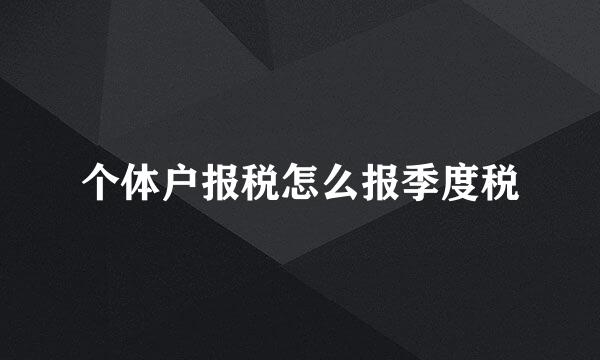 个体户报税怎么报季度税