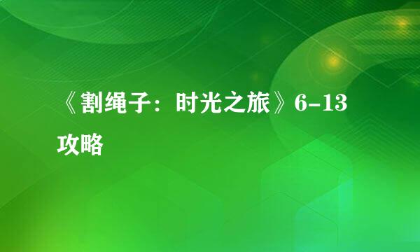 《割绳子：时光之旅》6-13攻略