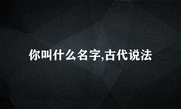 你叫什么名字,古代说法