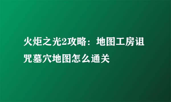 火炬之光2攻略：地图工房诅咒墓穴地图怎么通关