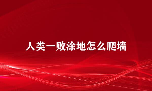 人类一败涂地怎么爬墙