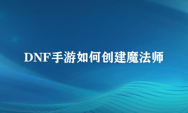 DNF手游如何创建魔法师