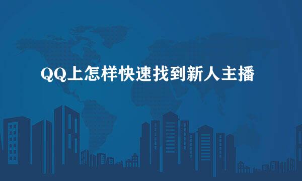 QQ上怎样快速找到新人主播