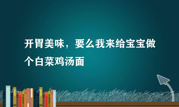 开胃美味，要么我来给宝宝做个白菜鸡汤面