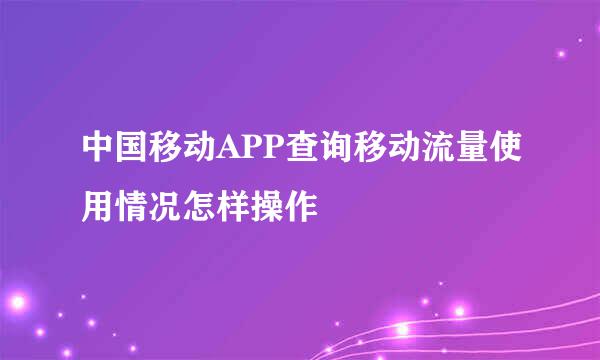 中国移动APP查询移动流量使用情况怎样操作