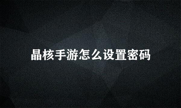 晶核手游怎么设置密码