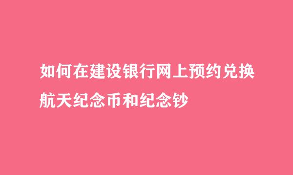 如何在建设银行网上预约兑换航天纪念币和纪念钞
