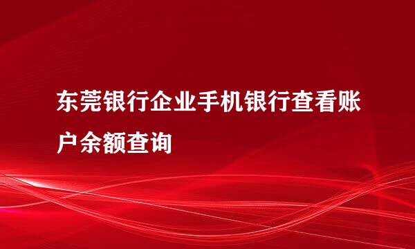 东莞银行企业手机银行查看账户余额查询