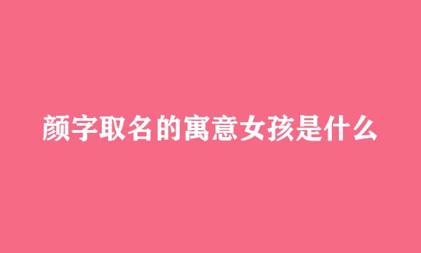 颜字取名的寓意女孩是什么