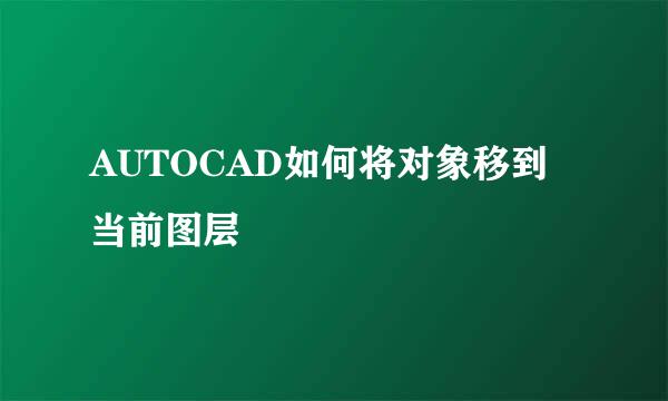 AUTOCAD如何将对象移到当前图层