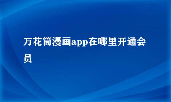 万花筒漫画app在哪里开通会员