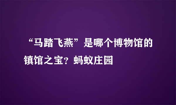“马踏飞燕”是哪个博物馆的镇馆之宝？蚂蚁庄园