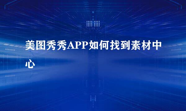 美图秀秀APP如何找到素材中心