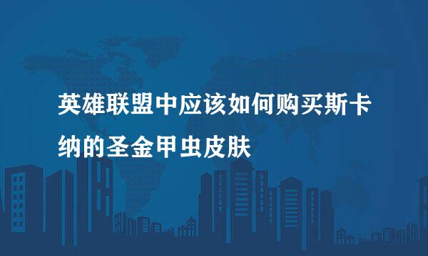 英雄联盟中应该如何购买斯卡纳的圣金甲虫皮肤