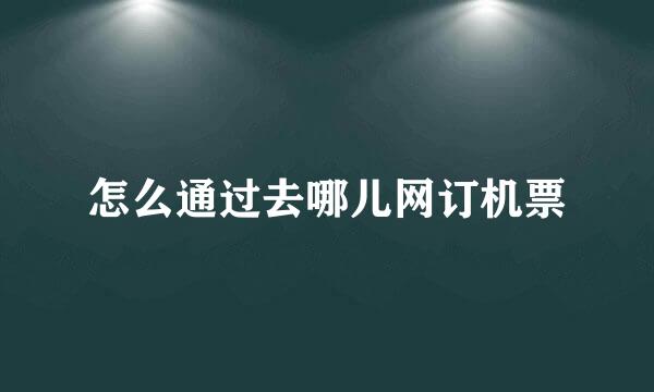 怎么通过去哪儿网订机票