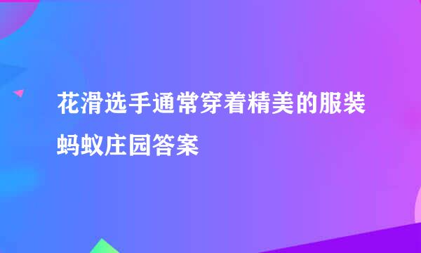 花滑选手通常穿着精美的服装蚂蚁庄园答案