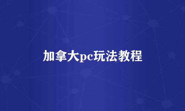 加拿大pc玩法教程