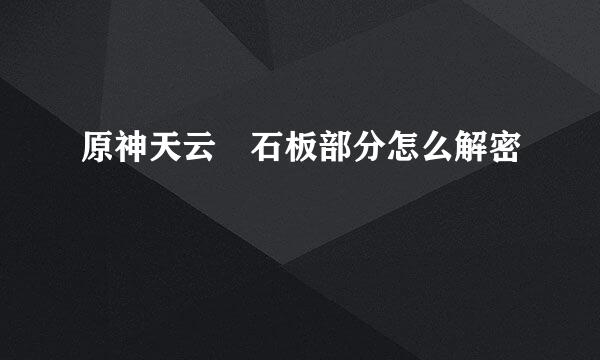 原神天云峠石板部分怎么解密