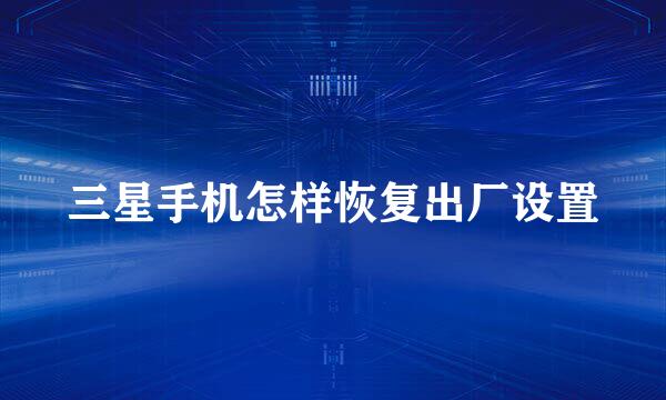 三星手机怎样恢复出厂设置