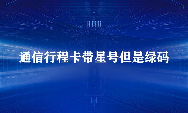 通信行程卡带星号但是绿码