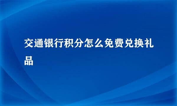 交通银行积分怎么免费兑换礼品