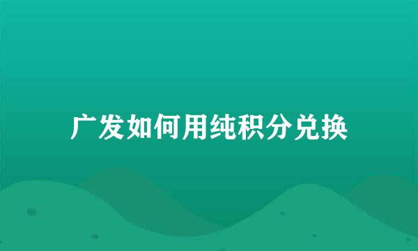 广发如何用纯积分兑换