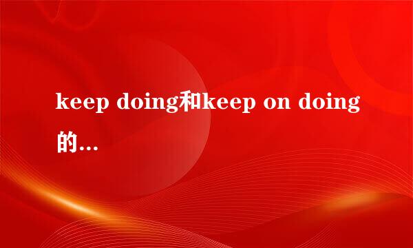 keep doing和keep on doing的区别是什么