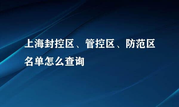上海封控区、管控区、防范区名单怎么查询