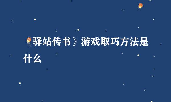 《驿站传书》游戏取巧方法是什么