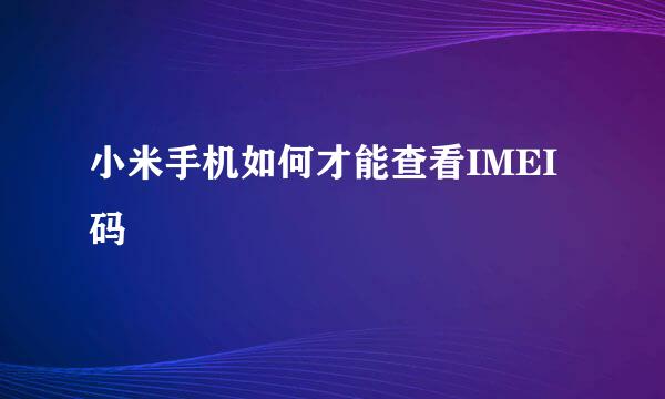 小米手机如何才能查看IMEI码