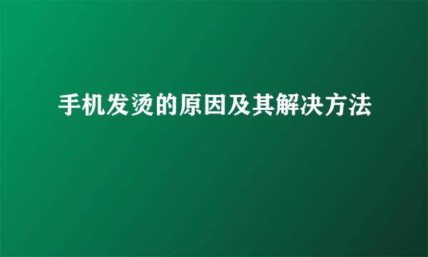 手机发烫的原因及其解决方法