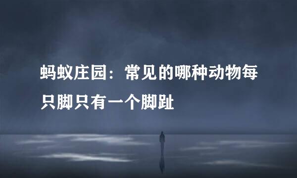 蚂蚁庄园：常见的哪种动物每只脚只有一个脚趾
