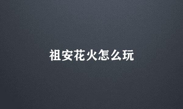 祖安花火怎么玩
