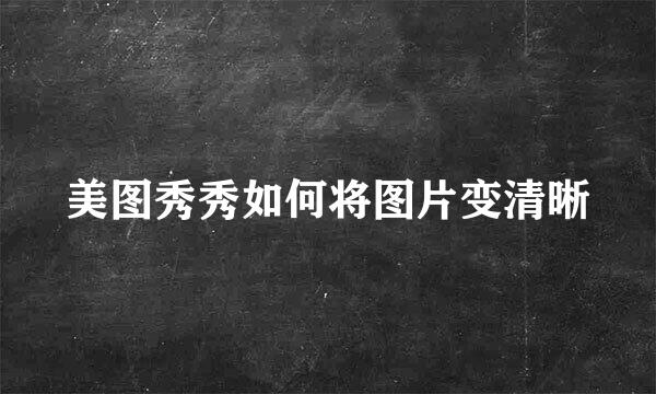 美图秀秀如何将图片变清晰