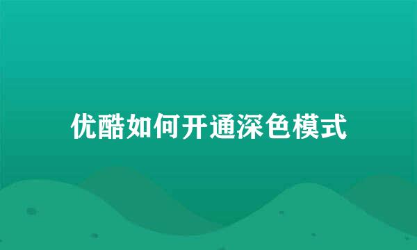 优酷如何开通深色模式