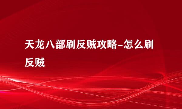天龙八部刷反贼攻略-怎么刷反贼