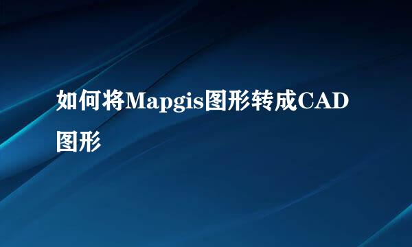 如何将Mapgis图形转成CAD图形