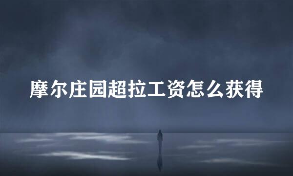 摩尔庄园超拉工资怎么获得