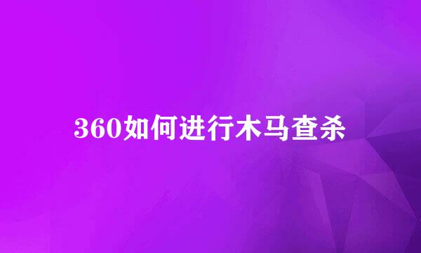 360如何进行木马查杀