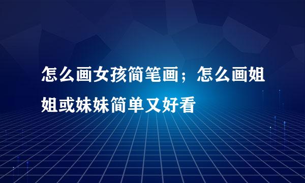 怎么画女孩简笔画；怎么画姐姐或妹妹简单又好看