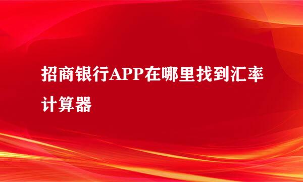 招商银行APP在哪里找到汇率计算器