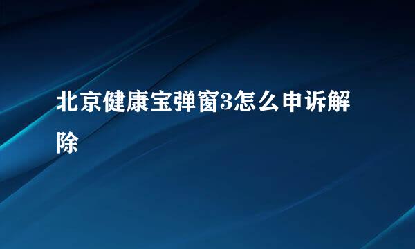 北京健康宝弹窗3怎么申诉解除