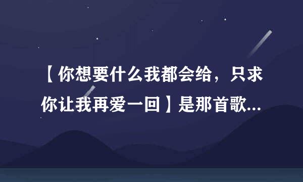 【你想要什么我都会给，只求你让我再爱一回】是那首歌曲的歌词