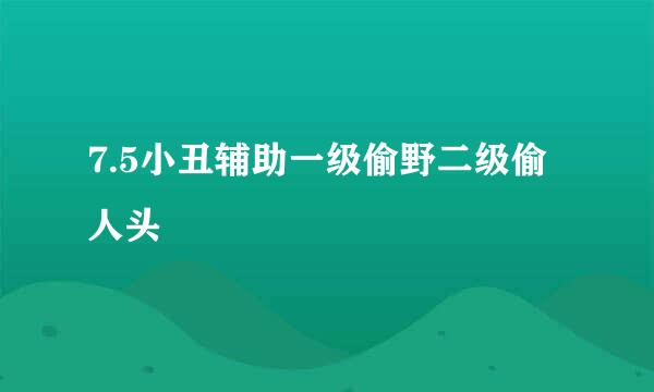 7.5小丑辅助一级偷野二级偷人头