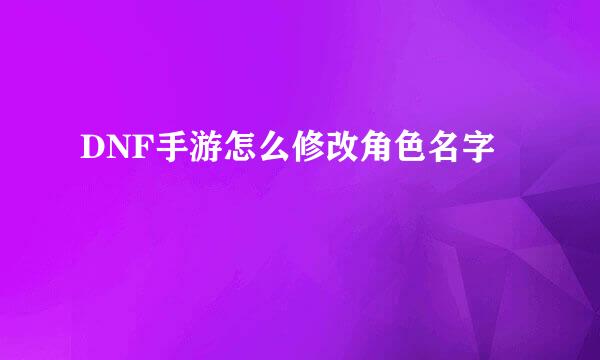 DNF手游怎么修改角色名字