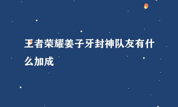 王者荣耀姜子牙封神队友有什么加成