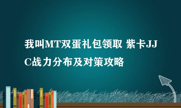 我叫MT双蛋礼包领取 紫卡JJC战力分布及对策攻略
