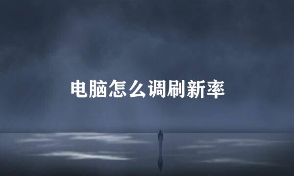 电脑怎么调刷新率